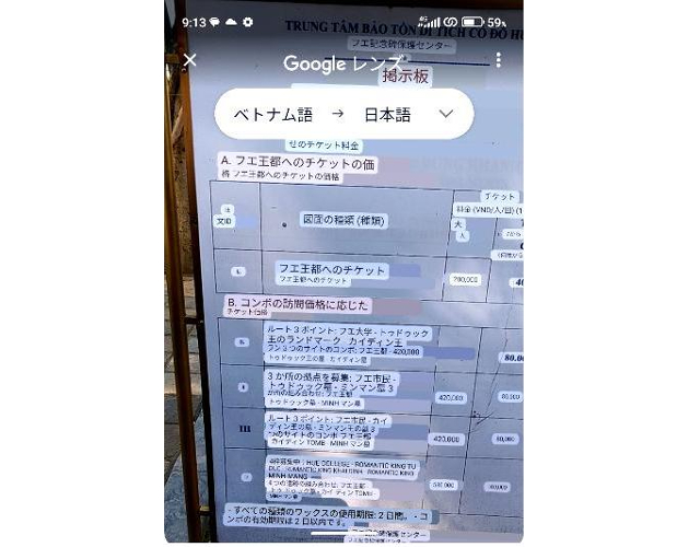 タイトル :『 【無料】最強google翻訳を海外旅行で試した結果は？』見出し:『 入場料をカメラ翻訳する』関連する用語:『google翻訳 google翻訳 画像　google翻訳 pdf　google翻訳 オフライン　google翻訳 音声入力　google翻訳アプリ　google翻訳 音声　google翻訳　google翻訳 カメラ　google翻訳 英語　google翻訳 拡張機能　グーグル翻訳,グーグル翻訳アプリ,グーグル翻訳,グーグル翻訳 ベトナム語,グーグル翻訳 精度,グーグル翻訳 音声,グーグル翻訳 カメラ,グーグル翻訳 アプリ 無料.グーグル翻訳 pdf,グーグル翻訳 英語,グーグル翻訳 オフライン,海外旅行』画像の説明文 :これはフエ王宮の入場料をgoogleレンズで翻訳したものです。全てベトナム語で書かれていて全く意味不明でしたがルートの組み合わせ、王宮、大人や子供料金など全ての意味を掴むことが出来ました。フエでは王宮と王族がくつろいだ部屋（コーヒーショップになっています）を観光する予定でしたのでフエ王都チケット200000VNDを購入しました。